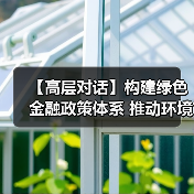 【高层对话】构建绿色金融政策体系 推动环境质量改善（图1）