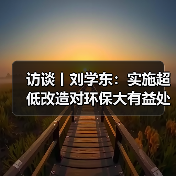 访谈丨刘学东：实施超低改造对环保大有益处（图1）