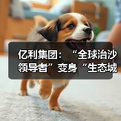 亿利集团：“全球治沙领导者”变身“生态城的建设者”（图1）