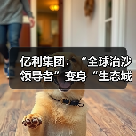 亿利集团：“全球治沙领导者”变身“生态城的建设者”（图3）