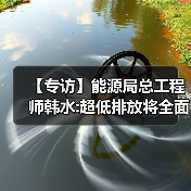 【专访】能源局总工程师韩水:超低排放将全面加速(图2) 【专访】能源局总工程师韩水:超低排放将全面加速(图2)