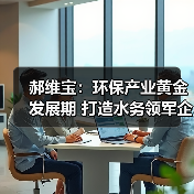 郝维宝:环保产业黄金发展期 打造水务领军企业(图2) 郝维宝:环保产业黄金发展期 打造水务领军企业(图2)
