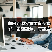 南网能源公司董事长秦华:围绕能源、节能主线 保持市场嗅觉(图2) 南网能源公司董事长秦华:围绕能源、节能主线 保持市场嗅觉(图2)