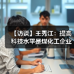 【访谈】王秀江:提高科技水平是煤化工企业的惟一出路(图1) 【访谈】王秀江:提高科技水平是煤化工企业的惟一出路(图1)