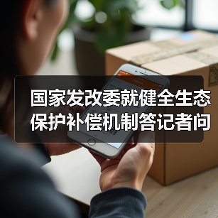 国家发改委就健全生态保护补偿机制答记者问（图2）