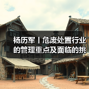 杨历军丨危废处置行业的管理重点及面临的挑战(图2) 杨历军丨危废处置行业的管理重点及面临的挑战(图2)