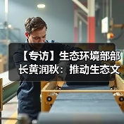 【专访】生态环境部部长黄润秋:推动生态文明建设实现新进步(图3) 【专访】生态环境部部长黄润秋:推动生态文明建设实现新进步(图3)