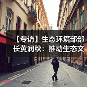 【专访】生态环境部部长黄润秋:推动生态文明建设实现新进步(图4) 【专访】生态环境部部长黄润秋:推动生态文明建设实现新进步(图4)