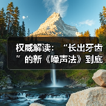 权威解读:“长出牙齿”的新《噪声法》到底有何亮点?(图2) 权威解读:“长出牙齿”的新《噪声法》到底有何亮点?(图2)