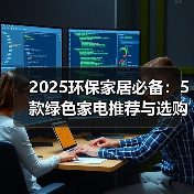 2025环保家居必备:5款绿色家电推荐与选购指南(图2) 2025环保家居必备:5款绿色家电推荐与选购指南(图2)