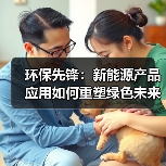 环保先锋：新能源产品应用如何重塑绿色未来（图2）