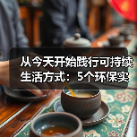 从今天开始践行可持续生活方式:5个环保实用指南(图1) 从今天开始践行可持续生活方式:5个环保实用指南(图1)