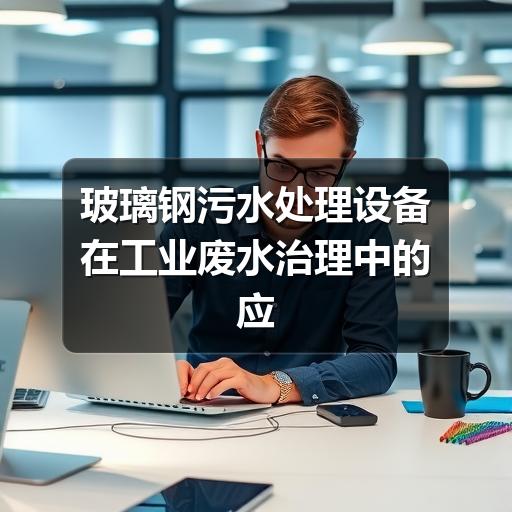 玻璃钢污水处理设备在工业废水治理中的应用与优势(图3) 玻璃钢污水处理设备在工业废水治理中的应用与优势