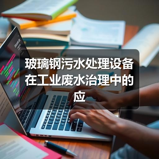 玻璃钢污水处理设备在工业废水治理中的应用与优势(图2) 玻璃钢污水处理设备在工业废水治理中的应用与优势