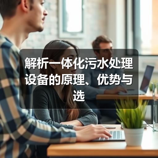 解析一体化污水处理设备的原理、优势与选型要点