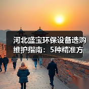 河北盛宝环保设备选购维护指南:5种精准方法解决常见问题(图4) 河北盛宝环保设备选购维护指南:5种精准方法解决常见问题(图4)